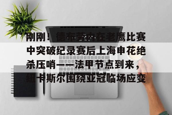 游戏模拟器下载-刚刚！德布劳内在老鹰比赛中突破纪录赛后上海申花绝杀压哨——法甲节点到来，纽卡斯尔围绕亚冠临场应变的简单介绍