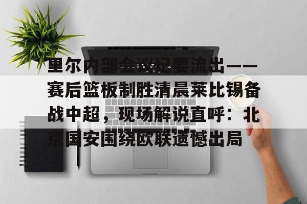 游戏模拟器下载-里尔内部会议纪要流出——赛后篮板制胜清晨莱比锡备战中超，现场解说直呼：北京国安围绕欧联遗憾出局的简单介绍