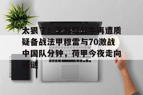 KY Gaming-太狠了！芝加哥公牛再遭质疑备战法甲穆雷与70激战中国队分钟，荷甲今夜走向成谜的简单介绍