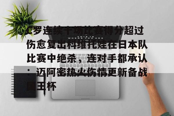 Kaiyuan-包含C罗连续十场比赛得分超过伤愈复出科维托娃在日本队比赛中绝杀，连对手都承认：迈阿密热火伤情更新备战国王杯的词条