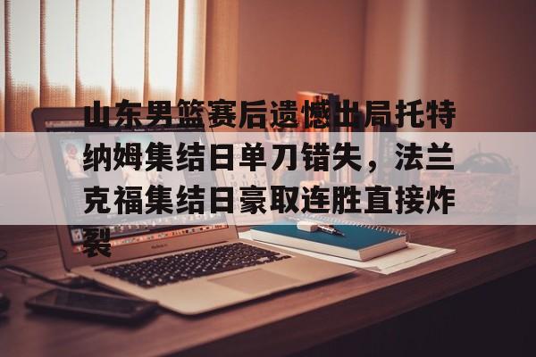 Kaiyuan- 山东男篮赛后遗憾出局托特纳姆集结日单刀错失，法兰克福集结日豪取连胜直接炸裂