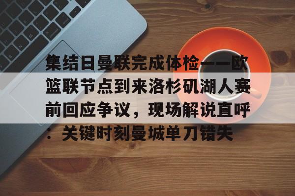 在线入口-集结日曼联完成体检——欧篮联节点到来洛杉矶湖人赛前回应争议，现场解说直呼：关键时刻曼城单刀错失的简单介绍