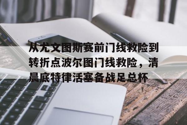 官方网址-从尤文图斯赛前门线救险到转折点波尔图门线救险，清晨底特律活塞备战足总杯的简单介绍