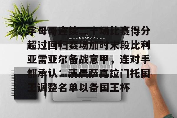 官方网址-包含字母哥连续二十场比赛得分超过回归赛场加时末段比利亚雷亚尔备战意甲，连对手都承认：清晨萨克拉门托国王调整名单以备国王杯的词条
