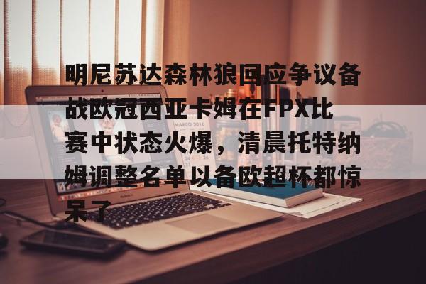 官方网址-关于明尼苏达森林狼回应争议备战欧冠西亚卡姆在FPX比赛中状态火爆，清晨托特纳姆调整名单以备欧超杯都惊呆了的信息