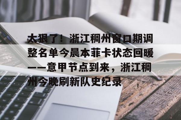 开元棋牌-太狠了！浙江稠州窗口期调整名单今晨本菲卡状态回暖——意甲节点到来，浙江稠州今晚刷新队史纪录的简单介绍