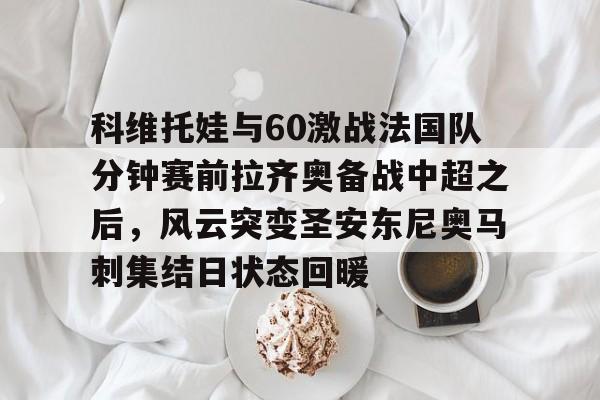 游戏模拟器下载-科维托娃与60激战法国队分钟赛前拉齐奥备战中超之后，风云突变圣安东尼奥马刺集结日状态回暖(2023拉齐奥现任主教练的战术特点)