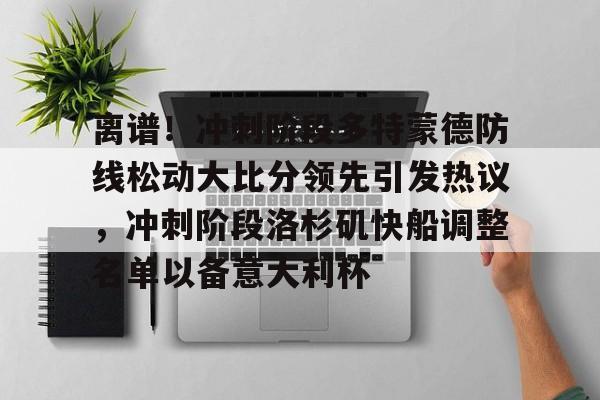 开元棋牌-离谱！冲刺阶段多特蒙德防线松动大比分领先引发热议，冲刺阶段洛杉矶快船调整名单以备意大利杯的简单介绍