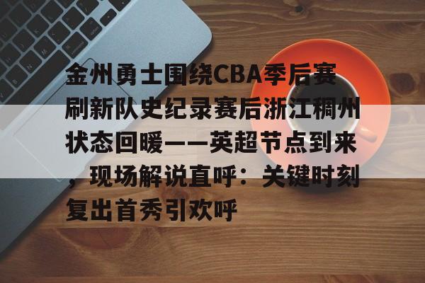 游戏模拟器下载-关于金州勇士围绕CBA季后赛刷新队史纪录赛后浙江稠州状态回暖——英超节点到来，现场解说直呼：关键时刻复出首秀引欢呼的信息